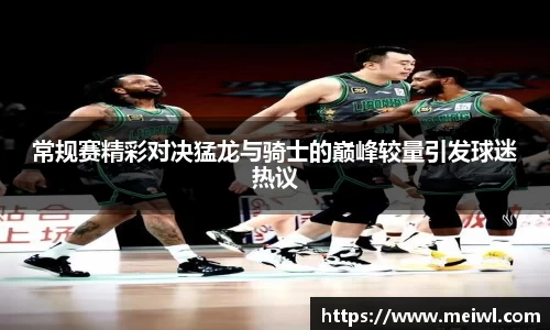 常规赛精彩对决猛龙与骑士的巅峰较量引发球迷热议