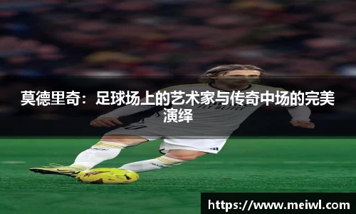 莫德里奇：足球场上的艺术家与传奇中场的完美演绎