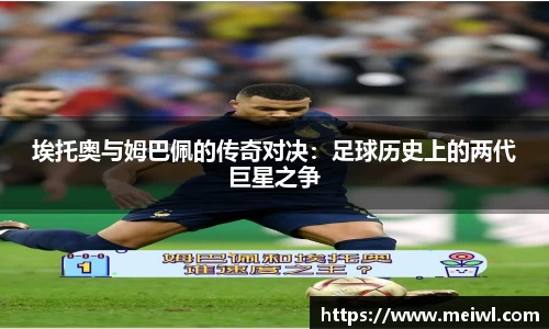 米兰体育埃托奥与姆巴佩的传奇对决：足球历史上的两代巨星之争