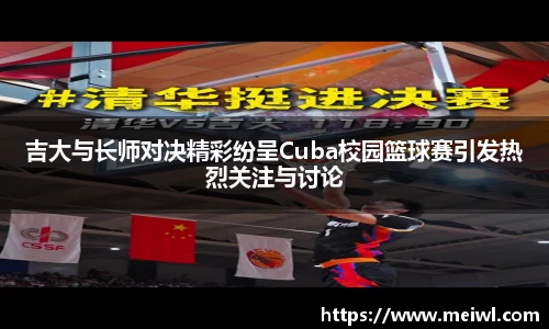 米兰体育吉大与长师对决精彩纷呈Cuba校园篮球赛引发热烈关注与讨论