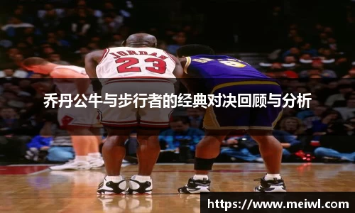 米兰体育乔丹公牛与步行者的经典对决回顾与分析
