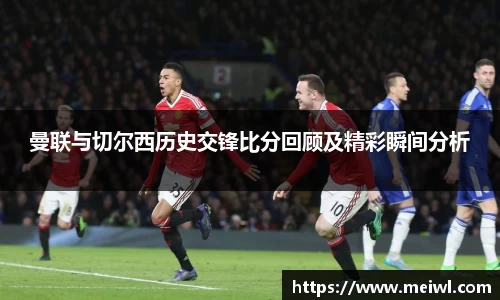 米兰体育曼联与切尔西历史交锋比分回顾及精彩瞬间分析