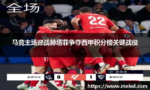 米兰体育马竞主场迎战赫塔菲争夺西甲积分榜关键战役